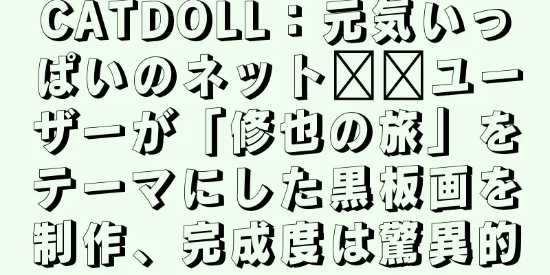 CATDOLL：元気いっぱいのネット​​ユーザーが「修也の旅」をテーマにした黒板画を制作、完成度は驚異的