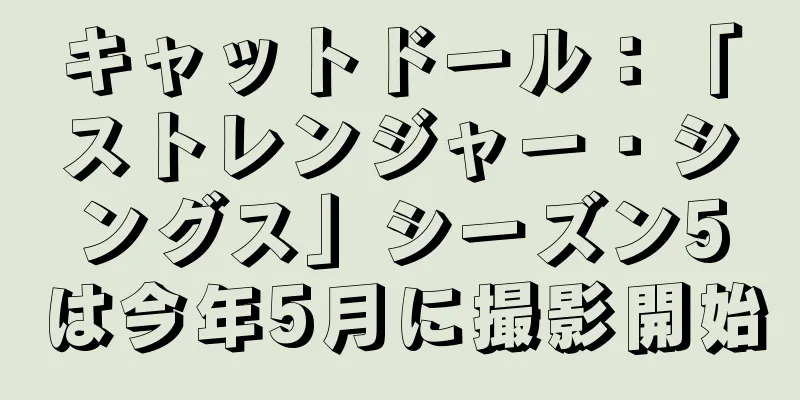 キャットドール：「ストレンジャー・シングス」シーズン5は今年5月に撮影開始