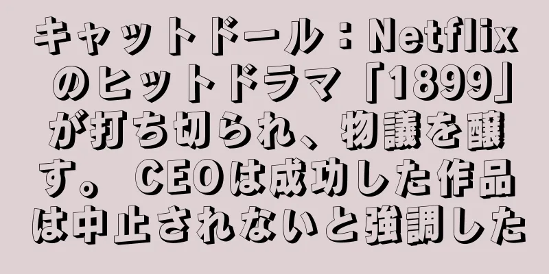 キャットドール：Netflix のヒットドラマ「1899」が打ち切られ、物議を醸す。 CEOは成功した作品は中止されないと強調した