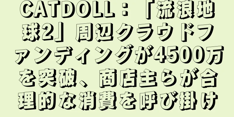CATDOLL：「流浪地球2」周辺クラウドファンディングが4500万を突破、商店主らが合理的な消費を呼び掛け