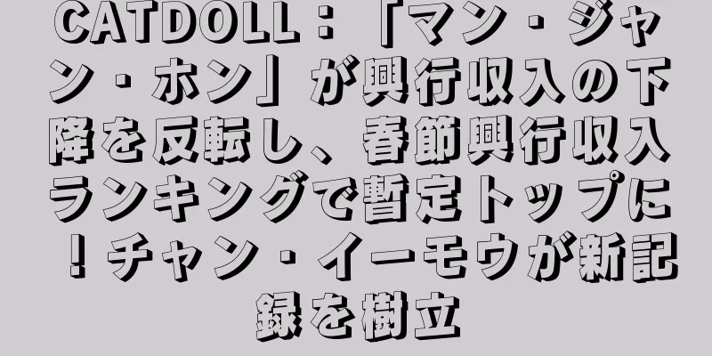 CATDOLL：「マン・ジャン・ホン」が興行収入の下降を反転し、春節興行収入ランキングで暫定トップに！チャン・イーモウが新記録を樹立