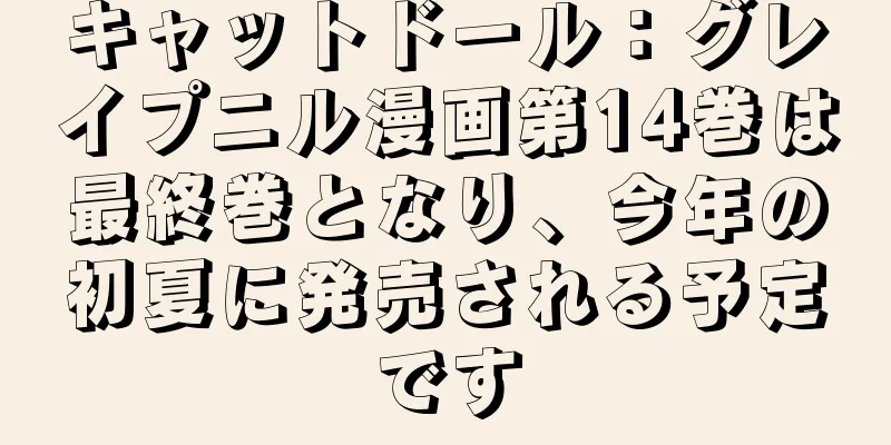 キャットドール：グレイプニル漫画第14巻は最終巻となり、今年の初夏に発売される予定です