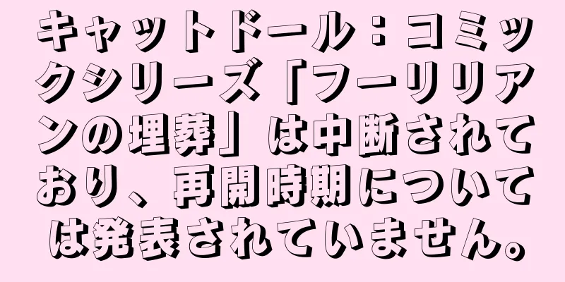 キャットドール：コミックシリーズ「フーリリアンの埋葬」は中断されており、再開時期については発表されていません。