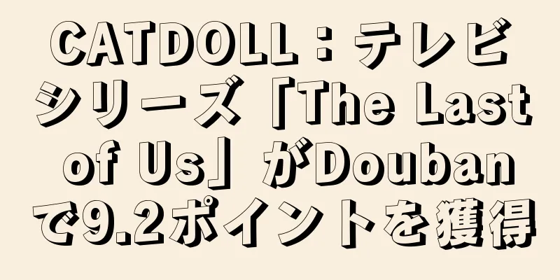 CATDOLL：テレビシリーズ「The Last of Us」がDoubanで9.2ポイントを獲得