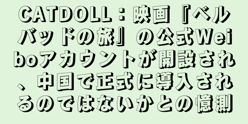 CATDOLL：映画『ベルバッドの旅』の公式Weiboアカウントが開設され、中国で正式に導入されるのではないかとの憶測