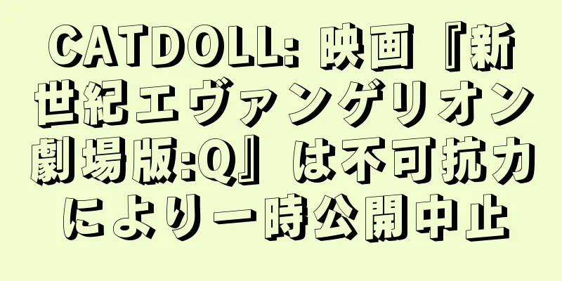 CATDOLL: 映画『新世紀エヴァンゲリオン劇場版:Q』は不可抗力により一時公開中止