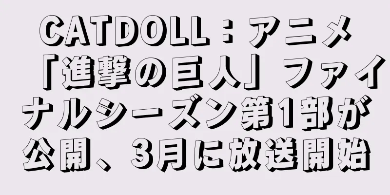 CATDOLL：アニメ「進撃の巨人」ファイナルシーズン第1部が公開、3月に放送開始