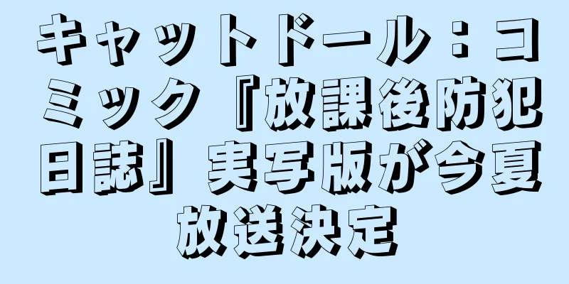 キャットドール：コミック『放課後防犯日誌』実写版が今夏放送決定