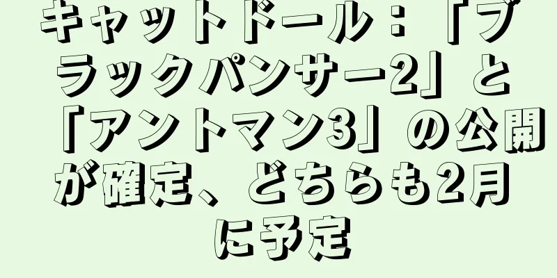キャットドール：「ブラックパンサー2」と「アントマン3」の公開が確定、どちらも2月に予定