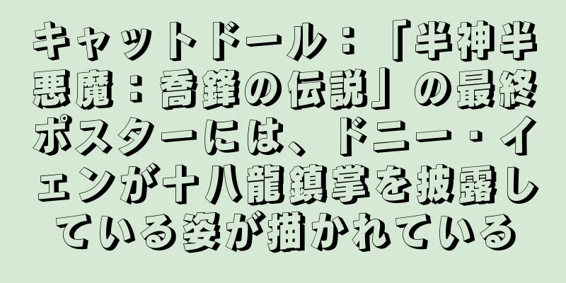キャットドール：「半神半悪魔：喬鋒の伝説」の最終ポスターには、ドニー・イェンが十八龍鎮掌を披露している姿が描かれている
