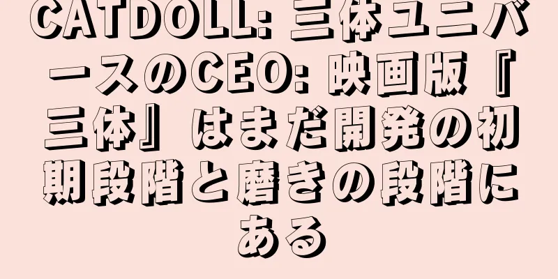 CATDOLL: 三体ユニバースのCEO: 映画版『三体』はまだ開発の初期段階と磨きの段階にある