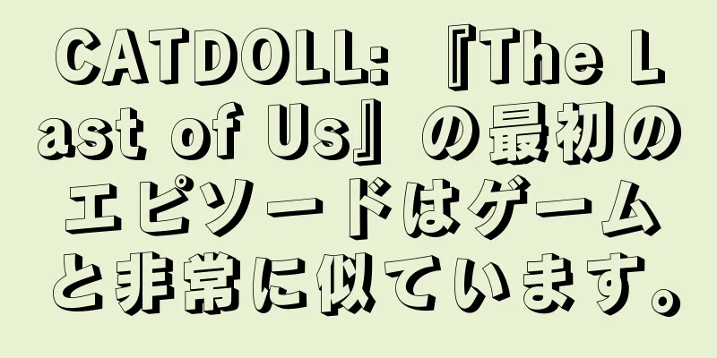 CATDOLL: 『The Last of Us』の最初のエピソードはゲームと非常に似ています。