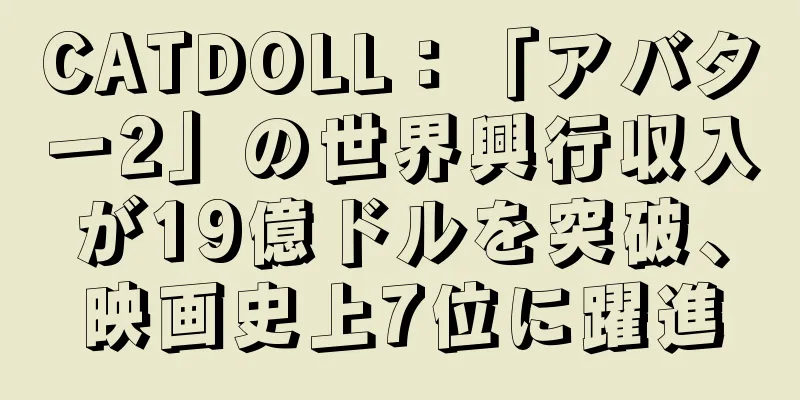 CATDOLL：「アバター2」の世界興行収入が19億ドルを突破、映画史上7位に躍進