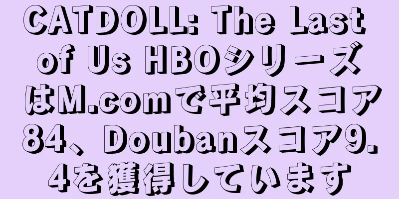 CATDOLL: The Last of Us HBOシリーズはM.comで平均スコア84、Doubanスコア9.4を獲得しています