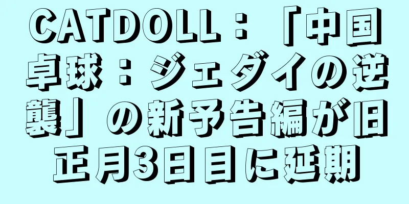 CATDOLL：「中国卓球：ジェダイの逆襲」の新予告編が旧正月3日目に延期
