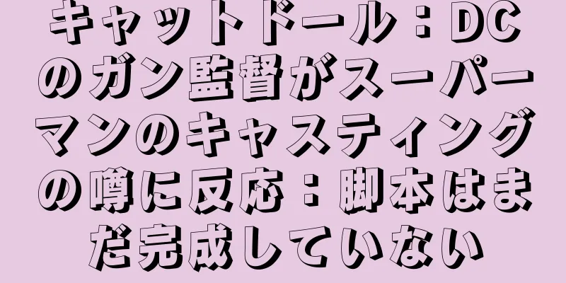 キャットドール：DCのガン監督がスーパーマンのキャスティングの噂に反応：脚本はまだ完成していない