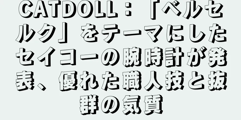 CATDOLL：「ベルセルク」をテーマにしたセイコーの腕時計が発表、優れた職人技と抜群の気質