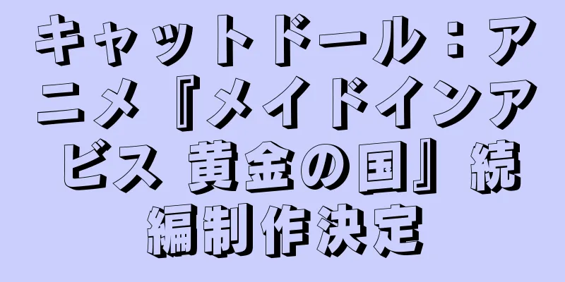 キャットドール：アニメ『メイドインアビス 黄金の国』続編制作決定