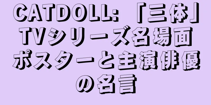 CATDOLL: 「三体」TVシリーズ名場面ポスターと主演俳優の名言