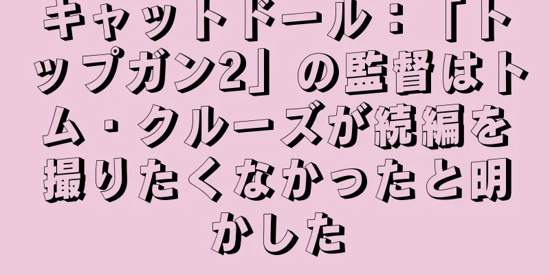 キャットドール：「トップガン2」の監督はトム・クルーズが続編を撮りたくなかったと明かした