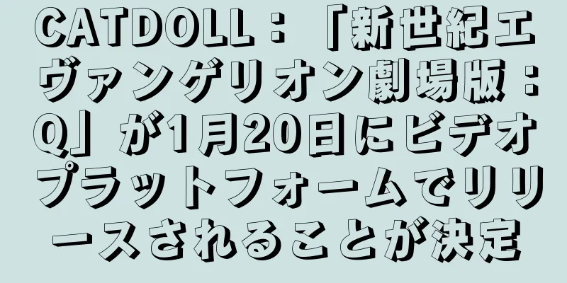 CATDOLL：「新世紀エヴァンゲリオン劇場版：Q」が1月20日にビデオプラットフォームでリリースされることが決定