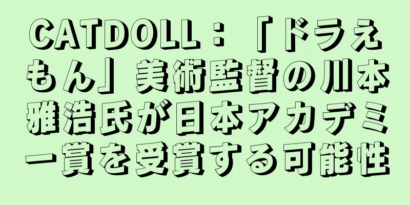 CATDOLL：「ドラえもん」美術監督の川本雅浩氏が日本アカデミー賞を受賞する可能性