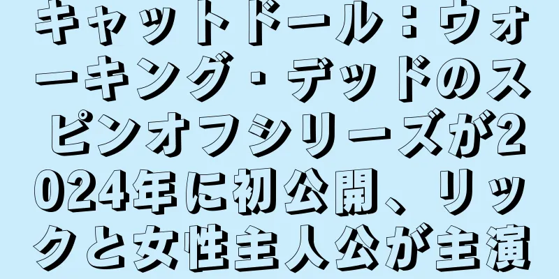 キャットドール：ウォーキング・デッドのスピンオフシリーズが2024年に初公開、リックと女性主人公が主演