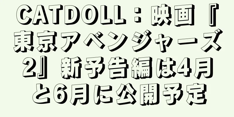 CATDOLL：映画『東京アベンジャーズ2』新予告編は4月と6月に公開予定