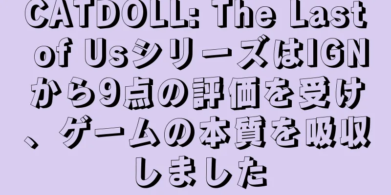 CATDOLL: The Last of UsシリーズはIGNから9点の評価を受け、ゲームの本質を吸収しました