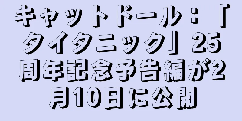キャットドール：「タイタニック」25周年記念予告編が2月10日に公開