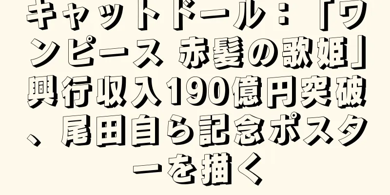 キャットドール：「ワンピース 赤髪の歌姫」興行収入190億円突破、尾田自ら記念ポスターを描く