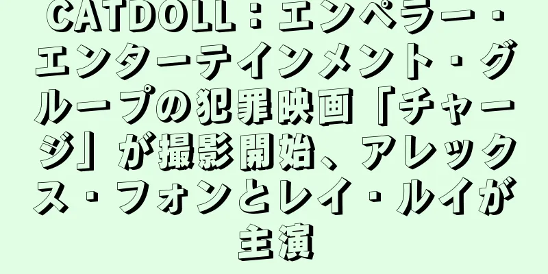 CATDOLL：エンペラー・エンターテインメント・グループの犯罪映画「チャージ」が撮影開始、アレックス・フォンとレイ・ルイが主演
