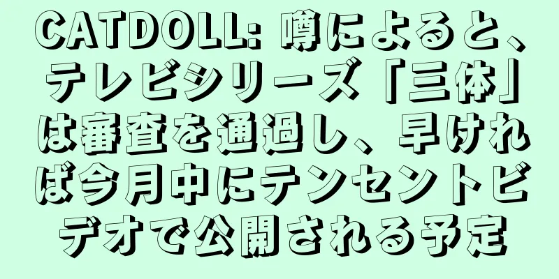 CATDOLL: 噂によると、テレビシリーズ「三体」は審査を通過し、早ければ今月中にテンセントビデオで公開される予定