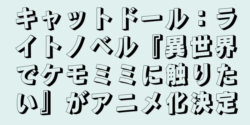 キャットドール：ライトノベル『異世界でケモミミに触りたい』がアニメ化決定