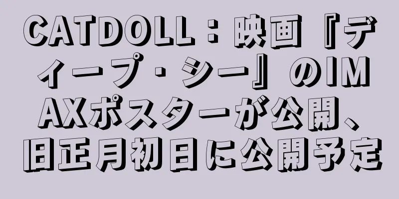 CATDOLL：映画『ディープ・シー』のIMAXポスターが公開、旧正月初日に公開予定