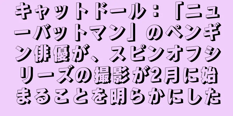 キャットドール：「ニューバットマン」のペンギン俳優が、スピンオフシリーズの撮影が2月に始まることを明らかにした