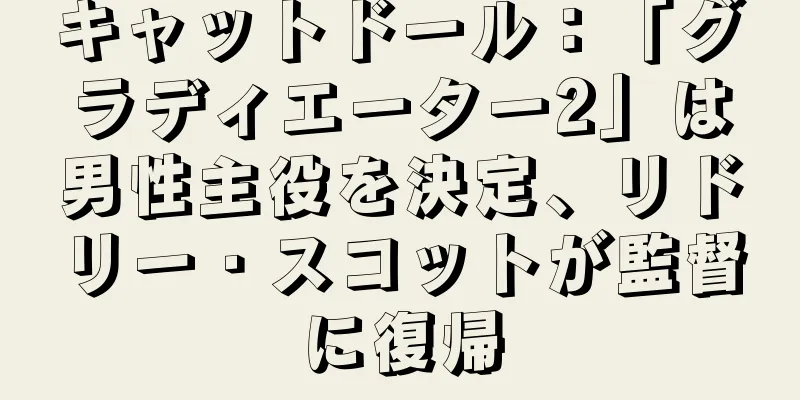 キャットドール：「グラディエーター2」は男性主役を決定、リドリー・スコットが監督に復帰