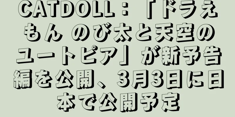 CATDOLL：「ドラえもん のび太と天空のユートピア」が新予告編を公開、3月3日に日本で公開予定