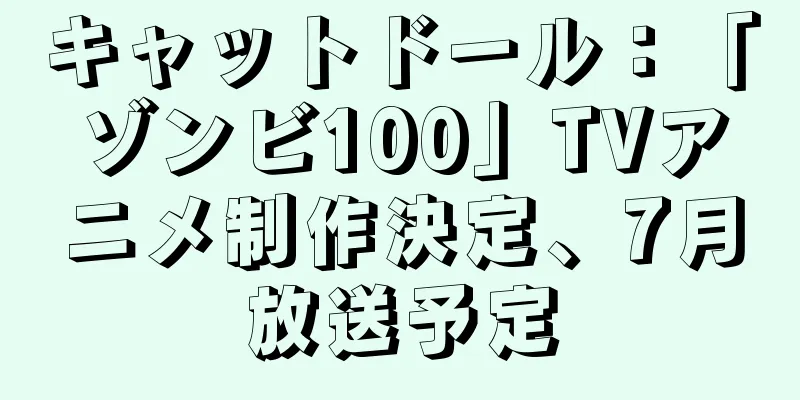 キャットドール：「ゾンビ100」TVアニメ制作決定、7月放送予定