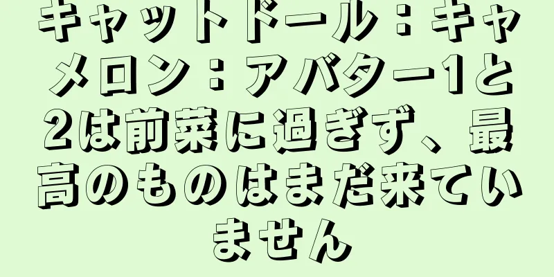 キャットドール：キャメロン：アバター1と2は前菜に過ぎず、最高のものはまだ来ていません