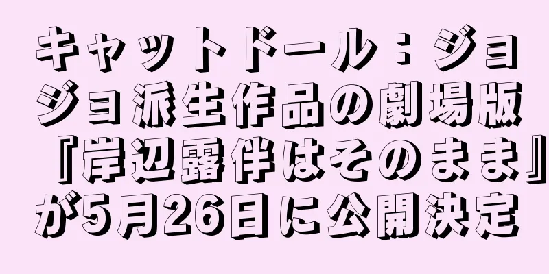 キャットドール：ジョジョ派生作品の劇場版『岸辺露伴はそのまま』が5月26日に公開決定