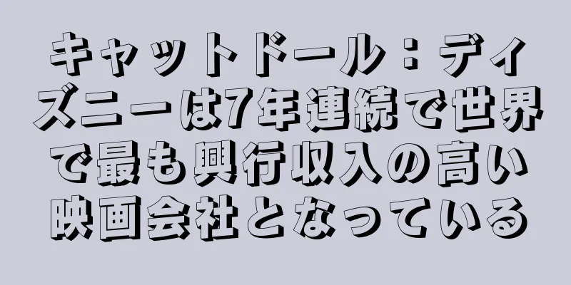キャットドール：ディズニーは7年連続で世界で最も興行収入の高い映画会社となっている