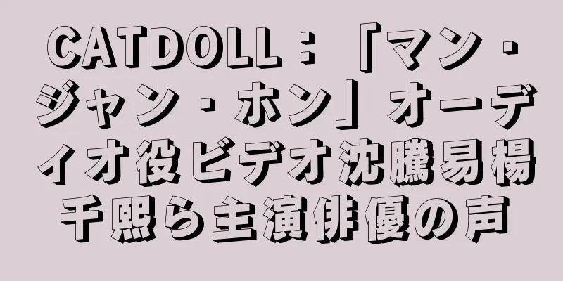 CATDOLL：「マン・ジャン・ホン」オーディオ役ビデオ沈騰易楊千熙ら主演俳優の声