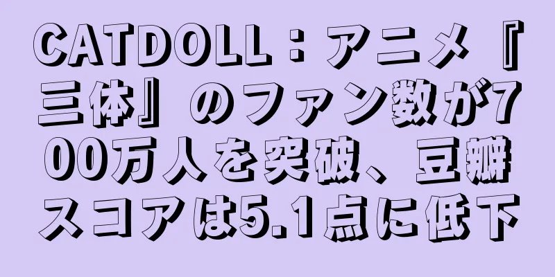 CATDOLL：アニメ『三体』のファン数が700万人を突破、豆瓣スコアは5.1点に低下