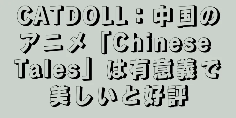 CATDOLL：中国のアニメ「Chinese Tales」は有意義で美しいと好評