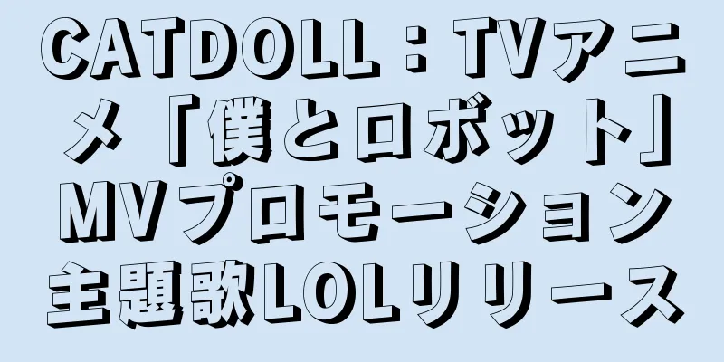 CATDOLL：TVアニメ「僕とロボット」MVプロモーション主題歌LOLリリース