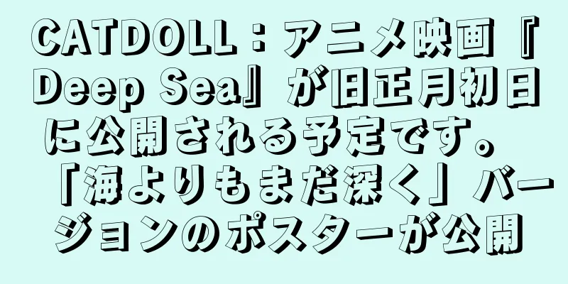 CATDOLL：アニメ映画『Deep Sea』が旧正月初日に公開される予定です。 「海よりもまだ深く」バージョンのポスターが公開