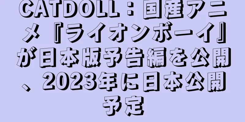CATDOLL：国産アニメ『ライオンボーイ』が日本版予告編を公開、2023年に日本公開予定