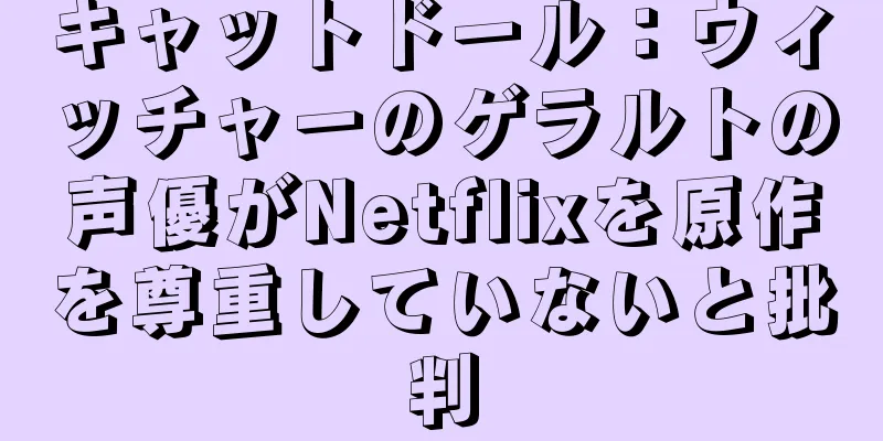 キャットドール：ウィッチャーのゲラルトの声優がNetflixを原作を尊重していないと批判