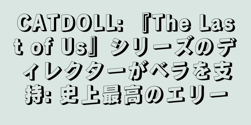 CATDOLL: 『The Last of Us』シリーズのディレクターがベラを支持: 史上最高のエリー